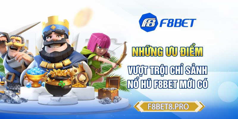 Những ưu điểm vượt trội chỉ sảnh nổ hũ F8BET mới có